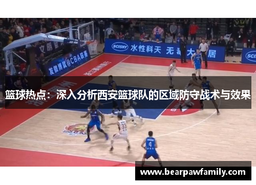 篮球热点：深入分析西安篮球队的区域防守战术与效果