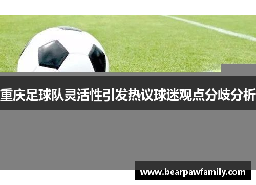 重庆足球队灵活性引发热议球迷观点分歧分析