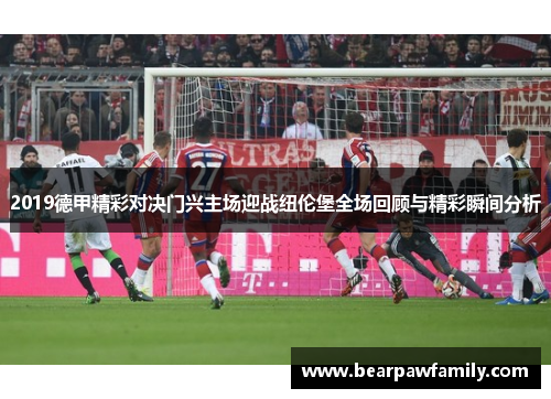 2019德甲精彩对决门兴主场迎战纽伦堡全场回顾与精彩瞬间分析