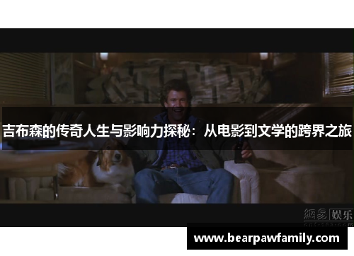吉布森的传奇人生与影响力探秘：从电影到文学的跨界之旅