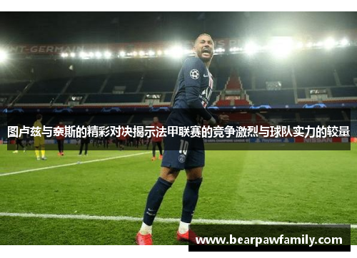 图卢兹与奈斯的精彩对决揭示法甲联赛的竞争激烈与球队实力的较量