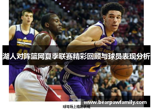 湖人对阵篮网夏季联赛精彩回顾与球员表现分析