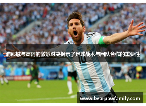 浦那城与高阿的激烈对决揭示了足球战术与团队合作的重要性