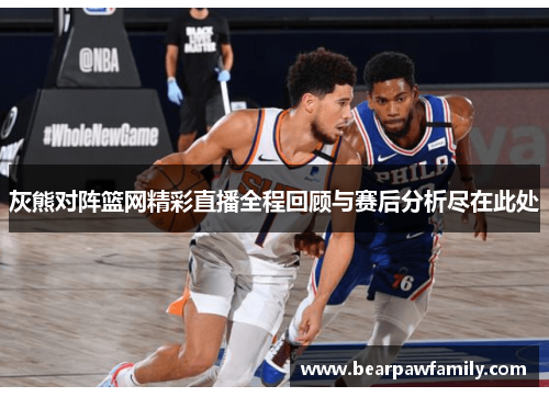 灰熊对阵篮网精彩直播全程回顾与赛后分析尽在此处