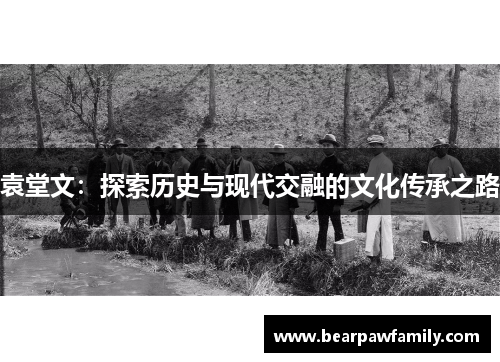 袁堂文：探索历史与现代交融的文化传承之路